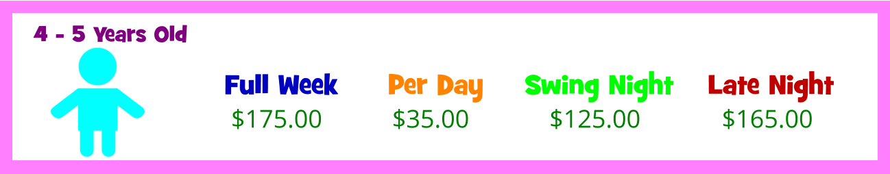 Full Week  $175.00 Per Day  Swing Night  Late Night  $35.00 $125.00 $165.00 4 - 5 Years Old